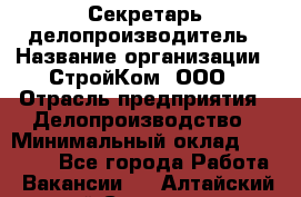 Секретарь-делопроизводитель › Название организации ­ СтройКом, ООО › Отрасль предприятия ­ Делопроизводство › Минимальный оклад ­ 15 000 - Все города Работа » Вакансии   . Алтайский край,Славгород г.